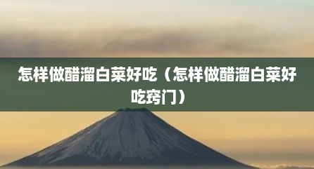 怎样做醋溜白菜好吃（怎样做醋溜白菜好吃窍门）