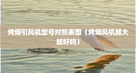 烤烟引风机型号对照表图（烤烟风机越大越好吗）