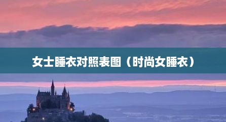 女士睡衣对照表图（时尚女睡衣）