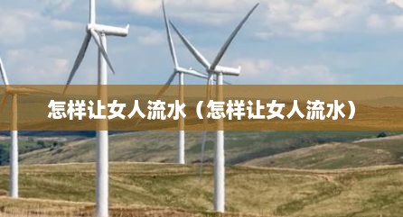 怎样让女人流水（怎样让女人流水）