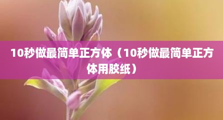 10秒做最简单正方体（10秒做最简单正方体用胶纸）