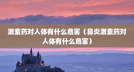 激素药对人体有什么危害（鼻炎激素药对人体有什么危害）