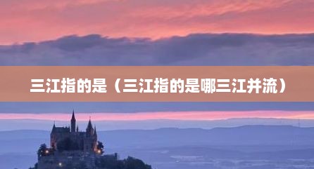三江指的是（三江指的是哪三江并流）