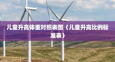 儿童升高体重对照表图（儿童升高比例标准表）