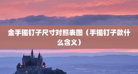 金手镯钉子尺寸对照表图（手镯钉子款什么含义）