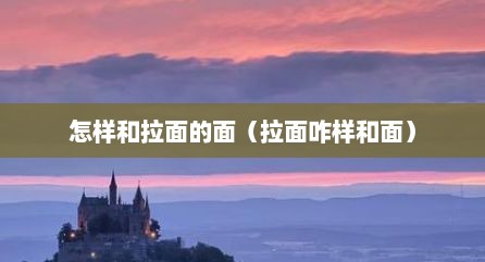 怎样和拉面的面（拉面咋样和面）