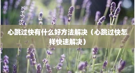 心跳过快有什么好方法解决（心跳过快怎样快速解决）