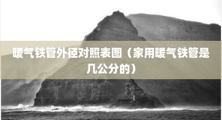 暖气铁管外径对照表图（家用暖气铁管是几公分的）