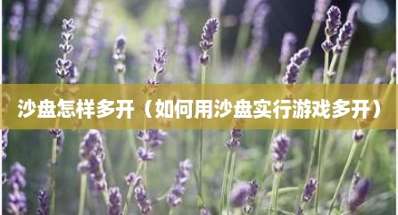 沙盘怎样多开（如何用沙盘实行游戏多开）