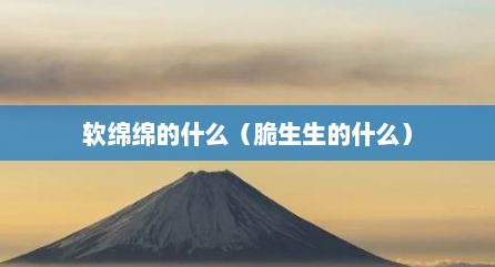 软绵绵的什么（脆生生的什么）