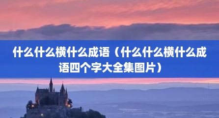 什么什么横什么成语（什么什么横什么成语四个字大全集图片）