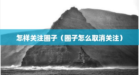 怎样关注圈子（圈子怎么取消关注）