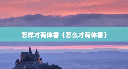 怎样才有体香（怎么才有体香）
