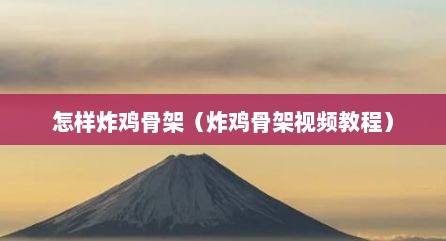 怎样炸鸡骨架（炸鸡骨架视频教程）