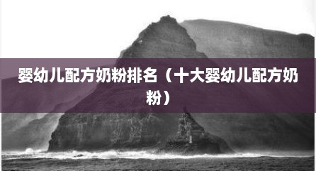 婴幼儿配方奶粉排名（十大婴幼儿配方奶粉）