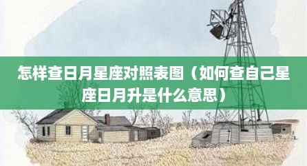 怎样查日月星座对照表图（如何查自己星座日月升是什么意思）