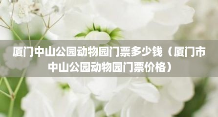 厦门中山公园动物园门票多少钱（厦门市中山公园动物园门票价格）