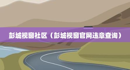 彭城视窗社区（彭城视窗官网违章查询）