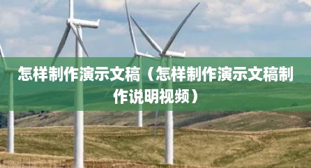 怎样制作演示文稿（怎样制作演示文稿制作说明视频）