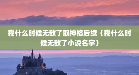 我什么时候无敌了取神格后续（我什么时候无敌了小说名字）