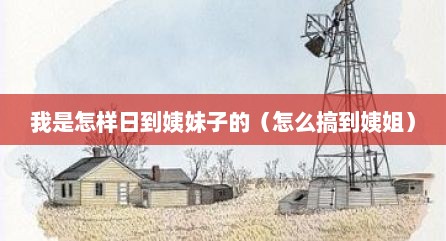我是怎样日到姨妹子的（怎么搞到姨姐）