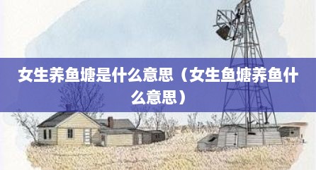 女生养鱼塘是什么意思（女生鱼塘养鱼什么意思）