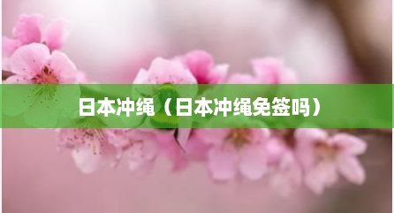 日本冲绳（日本冲绳免签吗）