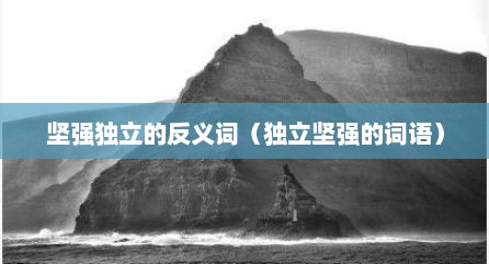 坚强独立的反义词（独立坚强的词语）