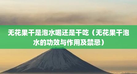 无花果干是泡水喝还是干吃（无花果干泡水的功效与作用及禁忌）