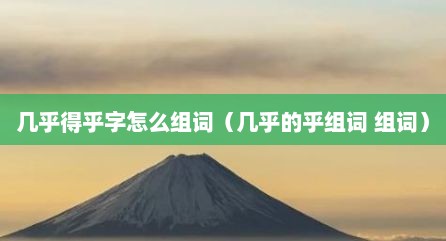 几乎得乎字怎么组词（几乎的乎组词 组词）