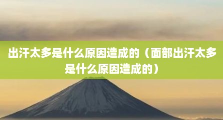 出汗太多是什么原因造成的（面部出汗太多是什么原因造成的）