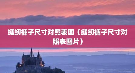 缝纫裤子尺寸对照表图（缝纫裤子尺寸对照表图片）