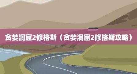 贪婪洞窟2修格斯（贪婪洞窟2修格斯攻略）