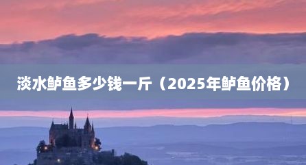 淡水鲈鱼多少钱一斤（2025年鲈鱼价格）