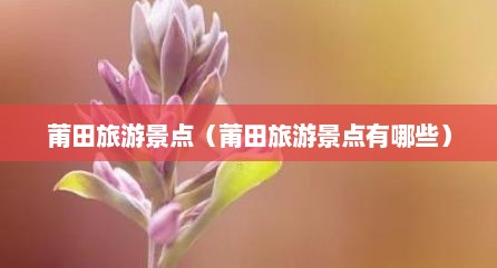 莆田旅游景点（莆田旅游景点有哪些）