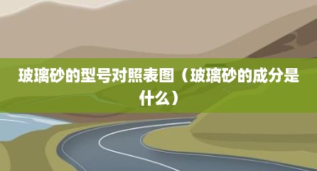 玻璃砂的型号对照表图（玻璃砂的成分是什么）