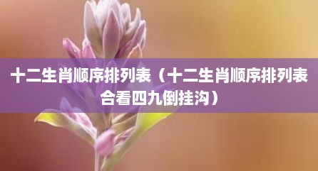 十二生肖顺序排列表（十二生肖顺序排列表合看四九倒挂沟）