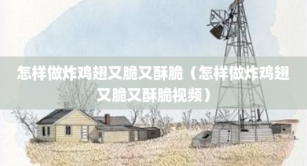 怎样做炸鸡翅又脆又酥脆（怎样做炸鸡翅又脆又酥脆视频）