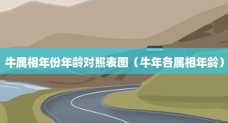牛属相年份年龄对照表图（牛年各属相年龄）