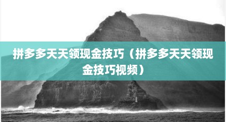拼多多天天领现金技巧（拼多多天天领现金技巧视频）