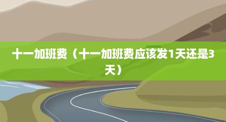十一加班费（十一加班费应该发1天还是3天）