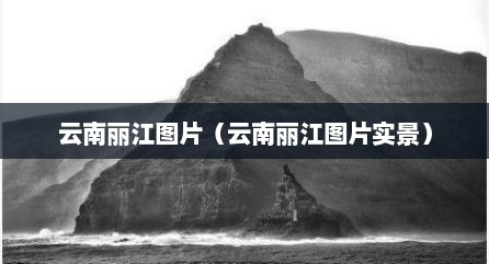 云南丽江图片（云南丽江图片实景）