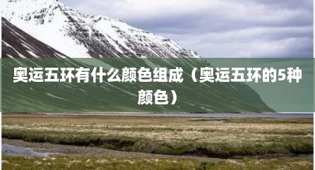 奥运五环有什么颜色组成（奥运五环的5种颜色）