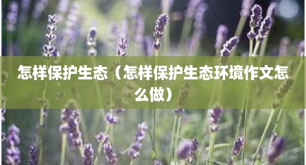 怎样保护生态（怎样保护生态环境作文怎么做）