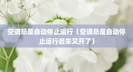 空调总是自动停止运行（空调总是自动停止运行后来又开了）
