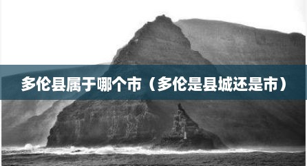 多伦县属于哪个市（多伦是县城还是市）