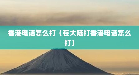 香港电话怎么打（在大陆打香港电话怎么打）