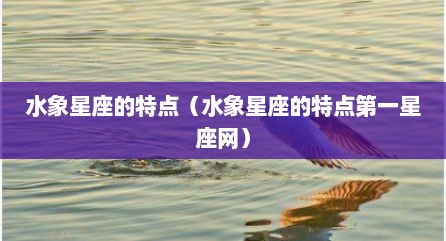 水象星座的特点（水象星座的特点第一星座网）