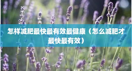 怎样减肥最快最有效最健康（怎么减肥才最快最有效）