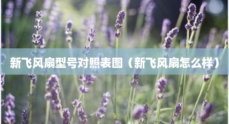 新飞风扇型号对照表图（新飞风扇怎么样）